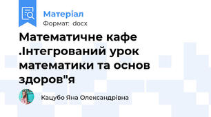 Математичне кафе .Інтегрований урок математики та основ здоров"я