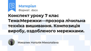 Конспект уроку 7 клас Тема:Мережки—прозора лічильна техніка вишивання. Композиція виробу, оздобленого мережками.