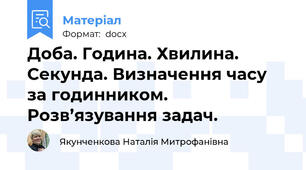 Доба. Година. Хвилина. Секунда. Визначення часу за годинником. Розв’язування задач.