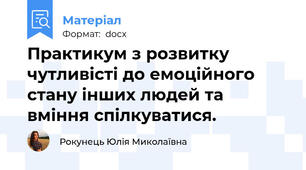 Практикум з розвитку чутливісті до емоційного стану інших людей та вміння спілкуватися. 