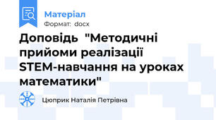 Доповідь  "Методичні прийоми реалізації STEM-навчання на уроках математики"