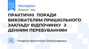 ПРАКТИЧНІ  ПОРАДИ  ВИХОВАТЕЛЯМ ПРИШКІЛЬНОГО ЗАКЛАДУ ВІДПОЧИНКУ  З ДЕННИМ ПЕРЕБУВАННЯМ