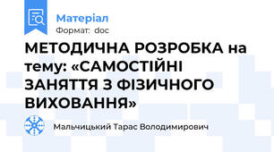 МЕТОДИЧНА РОЗРОБКА на тему: «САМОСТІЙНІ ЗАНЯТТЯ З ФІЗИЧНОГО ВИХОВАННЯ»