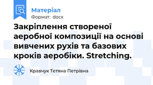 Закріплення створеної аеробної композиції на основі вивчених рухів та базових кроків аеробіки. Stretching.