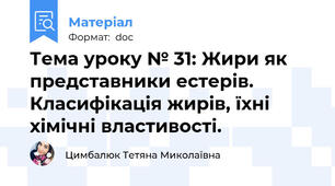 Тема уроку № 31: Жири як представники естерів. Класифікація жирів, їхні хімічні властивості.