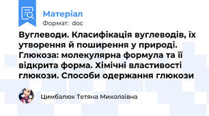 Вуглеводи. Класифікація вуглеводів, їх утворення й поширення у природі. Глюкоза: молекулярна формула та її відкрита форма. Хімічні властивості глюкози. Способи одержання глюкози