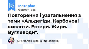 Повторення і узагальнення з теми «Альдегіди. Карбонові кислоти. Естери. Жири. Вуглеводи".