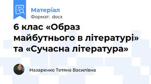 6 клас «Образ майбутнього в літературі» та «Сучасна література»