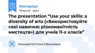 The presentation “Use your skills: a diversity of arts («Використовуйте свої навички: різноманітність мистецтв») для учнів 11-х класів”