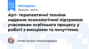 Арт- терапевтичні техніки надання психологічної підтримки учасникам освітнього процесу у роботі з емоціями та почуттями.
