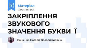 ЗАКРІПЛЕННЯ ЗВУКОВОГО ЗНАЧЕННЯ БУКВИ  Ї