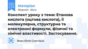 Конспект уроку з теми: Етанова кислота (оцтова кислота), її молекулярна, структурна та електронні формули, фізичні та хімічні властивості. Застосування.