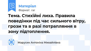 Тема. Стихійні лиха. Правила поведінки під час сильного вітру, грози та в разі потрапляння в зону підтоплення.