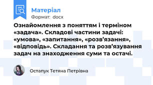 Ознайомлення з поняттям і терміном «задача». Складові частини задачі: «умова», «запитання», «розв’язання», «відповідь». Складання та розв’язування задач на знаходження суми та остачі.