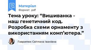 Тема уроку: “Вишиванка - наш генетичний код. Розробка схеми орнаменту з використанням комп’ютера.”