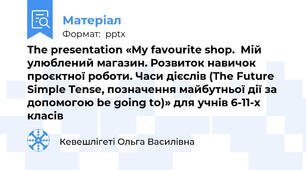 The presentation «My favourite shop.  Мій улюблений магазин. Розвиток навичок проєктної роботи. Часи дієслів (The Future Simple Tense, позначення майбутньої дії за допомогою be going to)» для учнів 6-11-х класів