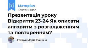 Презентація уроку Відкриття 23-24 Як описати алгоритм з розгалуженням та повторенням?