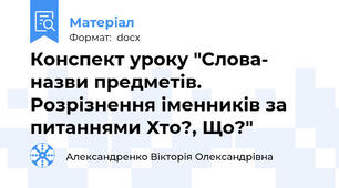 Конспект уроку "Слова- назви предметів. Розрізнення іменників за питаннями Хто?, Що?"
