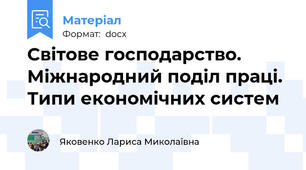 Світове господарство. Міжнародний поділ праці. Типи економічних систем