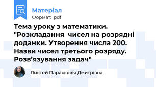 Тема уроку з математики. "Розкладання  чисел на розрядні доданки. Утворення числа 200. Назви чисел третього розряду. Розв’язування задач"