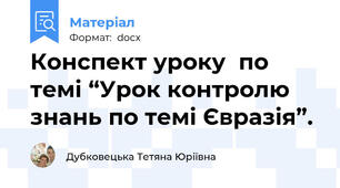 Конспект уроку  по темі “Урок контролю знань по темі Євразія”.