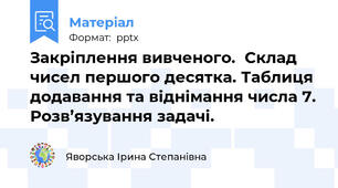 Закріплення вивченого.  Склад чисел першого десятка. Таблиця додавання та віднімання числа 7. Розв’язування задачі.