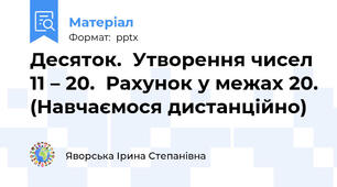 Десяток.  Утворення чисел 11 – 20.  Рахунок у межах 20. (Навчаємося дистанційно)