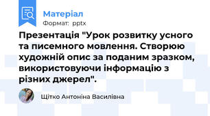 Презентація "Урок розвитку усного та писемного мовлення.​ Створюю художній опис за поданим зразком, використовуючи інформацію з різних джерел".