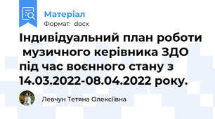 Індивідуальний план роботи  музичного керівника ЗДО  під час воєнного стану з 14.03.2022-08.04.2022 року.