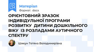 ОРІЄНТОВНИЙ ЗРАЗОК  ІНДИВІДУЛЬНОЇ ПРОГРАМИ РОЗВИТКУ  ДИТИНИ ДОШКІЛЬНОГО ВІКУ  ІЗ РОЗЛАДАМИ АУТИЧНОГО СПЕКТРУ
