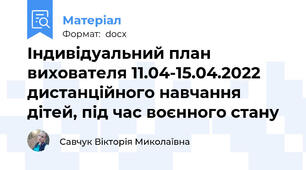 Індивідуальний план вихователя 11.04-15.04.2022 дистанційного навчання дітей, під час воєнного стану