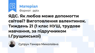 ЯДС. Як любов може допомогти світові? Виготовлення валентинок. Тиждень 21 (1 клас НУШ, трудове навчання, за підручником І.Грущинської)