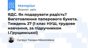 ЯДС. Як подарувати радість? Виготовлення паперового букета. Тиждень 27 (1 клас НУШ, трудове навчання, за підручником І.Грущинської)