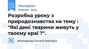 Розробка уроку з природознавства на тему : "Які дикі тварини живуть у твоєму краї ?".