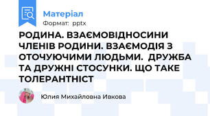РОДИНА. ВЗАЄМОВІДНОСИНИ ЧЛЕНІВ РОДИНИ. ВЗАЄМОДІЯ З ОТОЧУЮЧИМИ ЛЮДЬМИ.  ДРУЖБА ТА ДРУЖНІ СТОСУНКИ. ЩО ТАКЕ ТОЛЕРАНТНІСТ