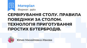 СЕРВІРУВАННЯ СТОЛУ. ПРАВИЛА ПОВЕДІНКИ ЗА СТОЛОМ. ТЕХНОЛОГІЯ ПРИГОТУВАННЯ ПРОСТИХ БУТЕРБРОДІВ.