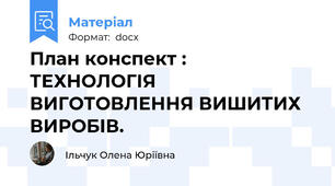 План конспект : ТЕХНОЛОГІЯ ВИГОТОВЛЕННЯ ВИШИТИХ ВИРОБІВ.