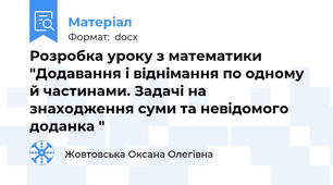 Розробка уроку з математики  "Додавання і віднімання по одному й частинами. Задачі на знаходження суми та невідомого доданка "