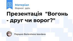 Презентація  "Вогонь - друг чи ворог?"