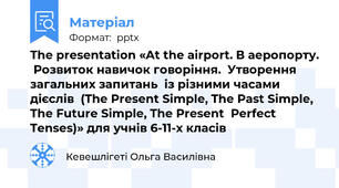 The presentation «At the airport. В аеропорту.  Розвиток навичок говоріння.  Утворення загальних запитань  із різними часами дієслів  (The Present Simple, The Past Simple,  The Future Simple, The Present  Perfect  Tenses)» для учнів 6-11-х класів