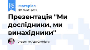 Презентація "Ми дослідники, ми винахідники"