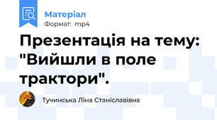 Презентація на тему: "Вийшли в поле трактори".