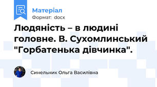 Людяність – в людині головне. В. Сухомлинський "Горбатенька дівчинка".