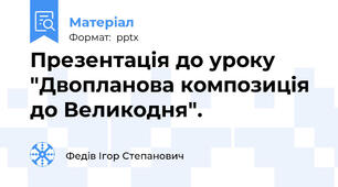 Презентація до уроку  "Двопланова композиція до Великодня".