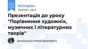 Презентація до уроку "Порівняння художніх, музичних і літературних творів"