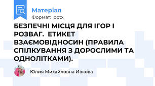 БЕЗПЕЧНІ МІСЦЯ ДЛЯ ІГОР І РОЗВАГ.  ЕТИКЕТ ВЗАЄМОВІДНОСИН (ПРАВИЛА СПІЛКУВАННЯ З ДОРОСЛИМИ ТА ОДНОЛІТКАМИ).