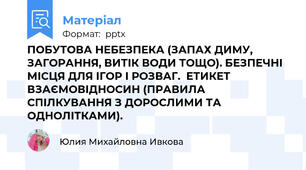 ПОБУТОВА НЕБЕЗПЕКА (ЗАПАХ ДИМУ, ЗАГОРАННЯ, ВИТІК ВОДИ ТОЩО). БЕЗПЕЧНІ МІСЦЯ ДЛЯ ІГОР І РОЗВАГ.  ЕТИКЕТ ВЗАЄМОВІДНОСИН (ПРАВИЛА СПІЛКУВАННЯ З ДОРОСЛИМИ ТА ОДНОЛІТКАМИ).