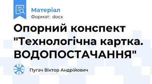 Опорний конспект "Технологічна картка. ВОДОПОСТАЧАННЯ"