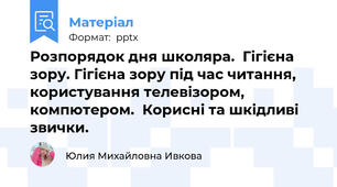 Розпорядок дня школяра.  Гігієна зору. Гігієна зору під час читання, користування телевізором, компютером.  Корисні та шкідливі звички.