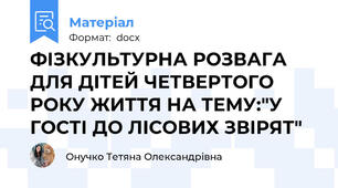 ФІЗКУЛЬТУРНА РОЗВАГА ДЛЯ ДІТЕЙ ЧЕТВЕРТОГО РОКУ ЖИТТЯ НА ТЕМУ:"У ГОСТІ ДО ЛІСОВИХ ЗВІРЯТ"